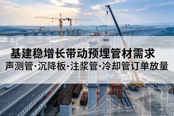 宝山区基建稳增长带动预埋监测管材需求，声测管、沉降板、注浆管订单持续放量